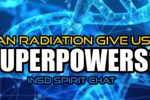 In5D Spirit Chat – Can Radiation Give Us Superpowers?