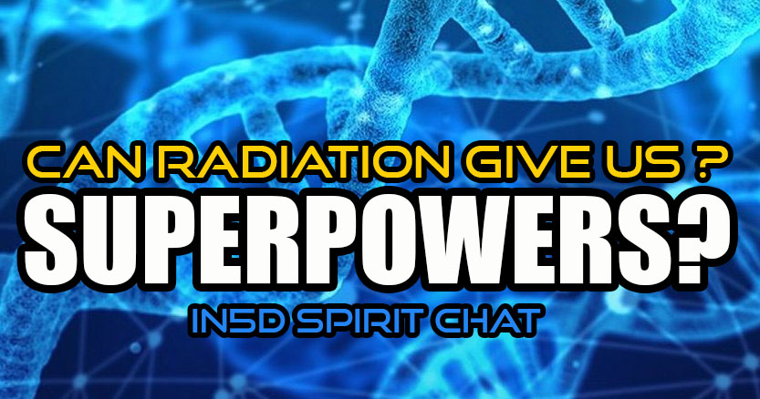 In5D Spirit Chat - Can Radiation Give Us Superpowers?