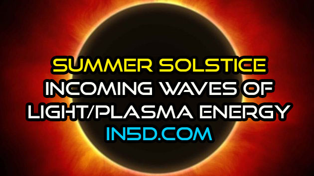 Summer Solstice - Powerful Changes And Incoming Waves Of Light/Plasma Energy