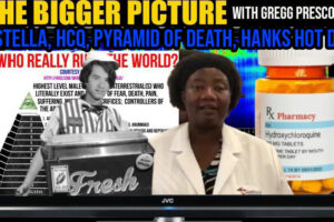 The BIGGER Picture with Gregg Prescott – Dr. Stella, HCQ, Tom Hanks’ Hot Dogs, Pyramid of Death