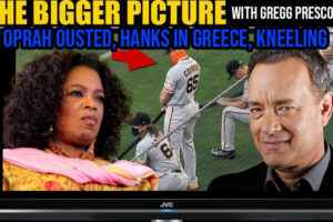 The BIGGER Picture with Gregg Prescott – Oprah Ousted, Hanks in Greece, Desperate Kneeling