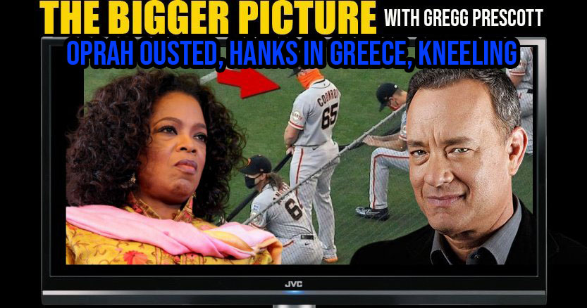 Oprah Ousted, Hanks in Greece, Kneeling & More The Bigger Picture w. Gregg Prescott