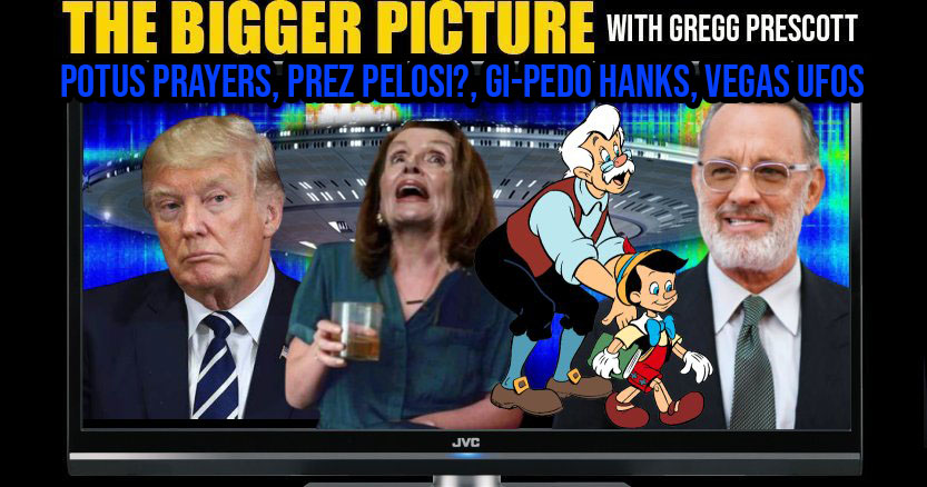 POTUS Prayers, Pres Pelosi, GiPedo Hanks, Vegas UFOS - The BIGGER Picture with Gregg Prescott