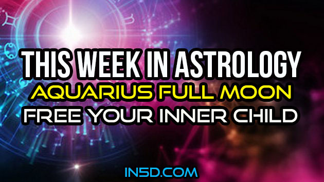 This Week In Astrology - Aquarius Full Moon - Free Your Inner Child