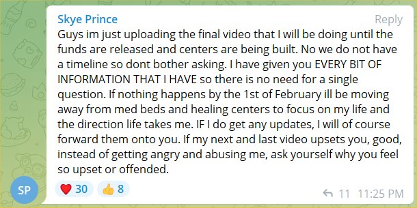 Many people have questioned the release of the medbeds.  On January 26, 2022 on Skye Prince's Telegram page, Skye stated, "Guys im just uploading the final video that I will be doing until the funds are released and centers are being built. No we do not have a timeline so dont bother asking.