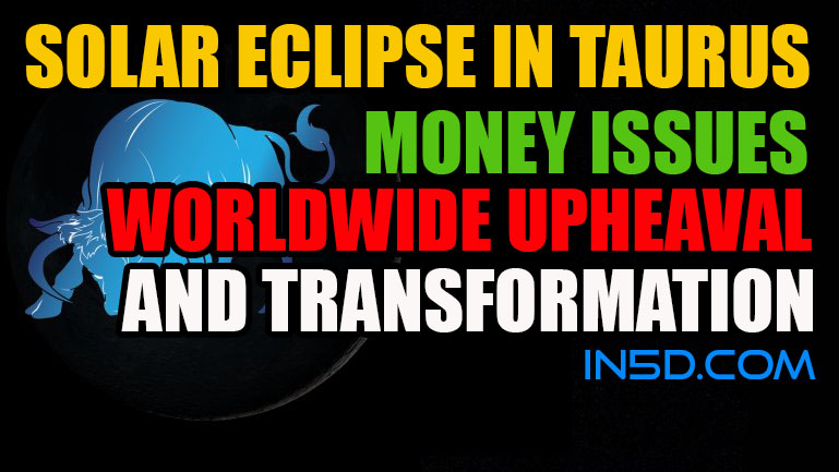 Solar Eclipse In Taurus - Money Issues; Worldwide Upheaval And Transformation