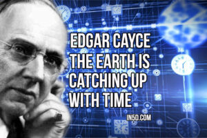 Edgar Cayce – The Earth Is Catching Up With Time