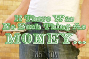 If There Was No Such Thing As Money…