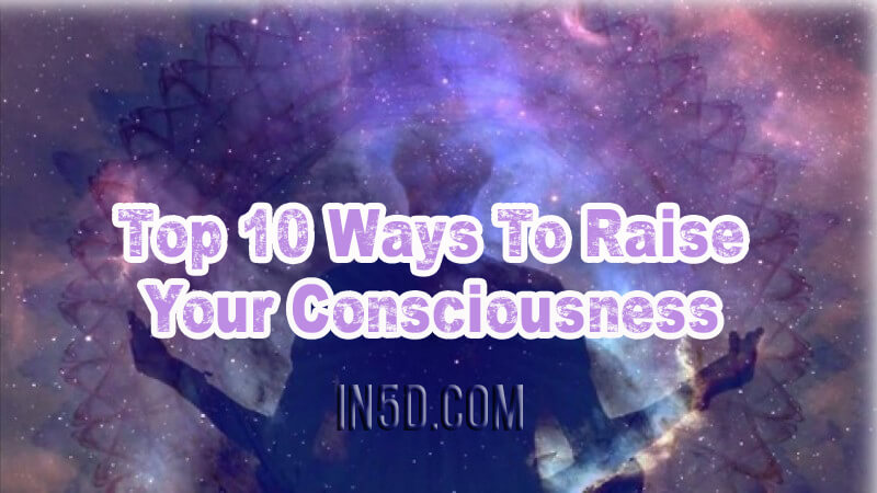 Top 10 Ways To Raise Your Consciousness