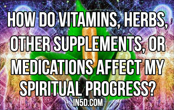 How Do Vitamins, Herbs, Other Supplements, Or Medications Affect My Spiritual Progress? in5d in 5d in5d.com
