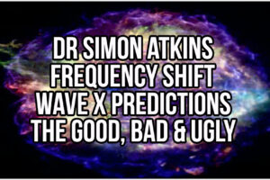 Dr Simon Atkins – Frequency Shift Wave X Predictions: The Good, Bad & Ugly