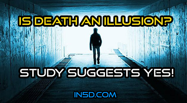 Is Death An Illusion? Study Suggests YES!