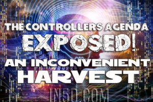 The Controllers Agenda Exposed – An Inconvenient Harvest