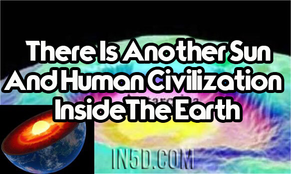 There Is Another Sun And Human Civilization Inside The Earth