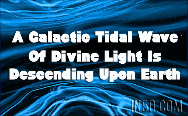 A Galactic Tidal Wave Of Divine Light Is Descending Upon Earth