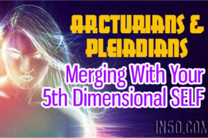 The Arcturians & Pleiadians – Merging With Your Fifth Dimensional SELF