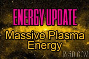 Energy Update – Massive Plasma Energy Exacerbating Any Distortions Of The Human Mind