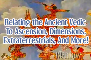 Relating the Ancient Vedic To Ascension, Dimensions, Extraterrestrials, And More!
