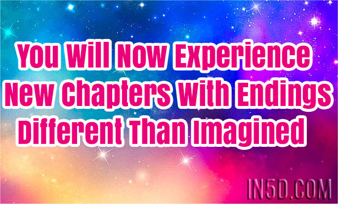You Will Now Experience New Chapters With Endings Different Than Imagined