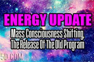 Energy Update – Mass Consciousness Shifting, The Release Of The Old Program