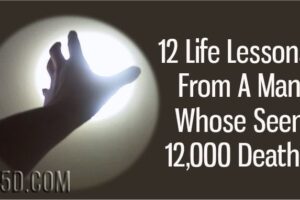 12 Life Lessons From A Man Whose Seen 12000 Deaths