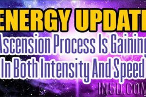 Energy Update – Ascension Process Is Gaining In Both Intensity And Speed