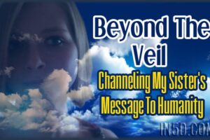 Beyond The Veil: Channeling My Sister’s Message To Humanity