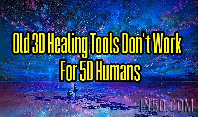 Old 3D Healing Tools Don’t Work For 5D Humans