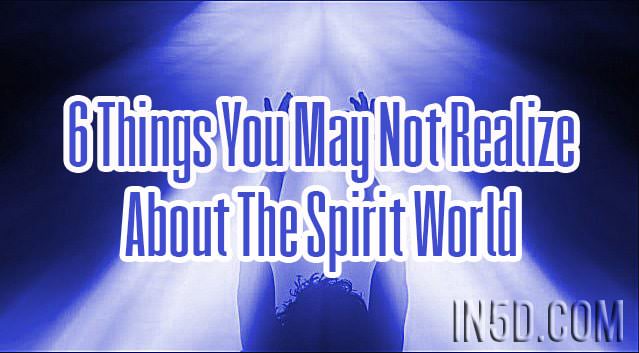 6 Things You May Not Realize About The Spirit World