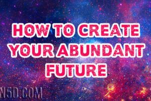 How To Create Your Abundant Future