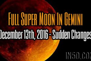 Full Super Moon In Gemini, December 13th, 2016 – Sudden Changes