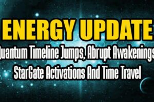 Energy Update – Quantum Timeline Jumps, Abrupt Awakenings, StarGate Activations And Time Travel