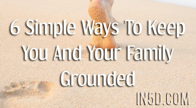 6 Simple Ways To Keep You And Your Family Grounded