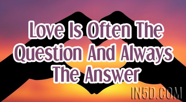 Love Is Often The Question And Always The Answer