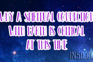 Why A Spiritual Connection With Earth Is Critical At This Time