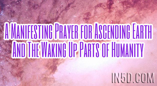 A Manifesting Prayer for Ascending Earth And The Waking Up Parts of Humanity