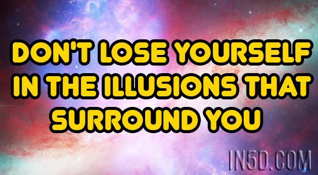 Don't Lose Yourself In The Illusions That Surround You