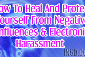 How To Heal And Protect Yourself From Negative Influences & Electronic Harassment