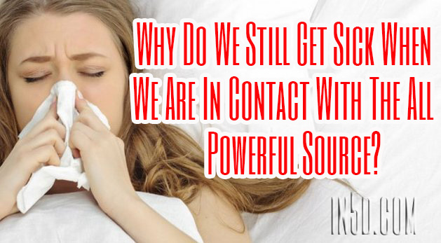 Why Do We Still Get Sick When We Are In Contact With The All Powerful Source?