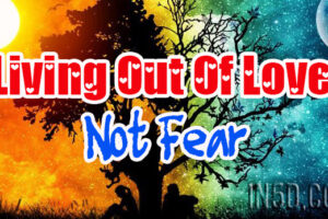 Living Out Of Love, Not Fear