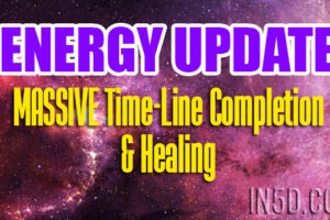 ENERGY UPDATE – MASSIVE Time-Line Completion & Healing