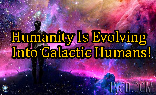 Humanity Is Evolving Into Galactic Humans!