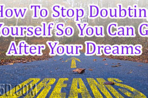 How To Stop Doubting Yourself So You Can Go After Your Dreams