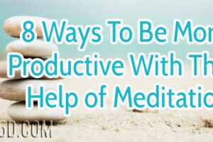 8 Ways To Be More Productive With The Help of Meditation