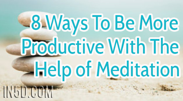 8 Ways To Be More Productive With The Help of Meditation