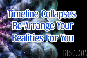 Timeline Collapses Re-Arrange Your Realities For You