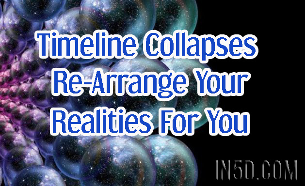 Timeline Collapses Re-Arrange Your Realities For You