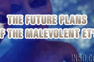 The Future Plans Of The Malevolent ET’s