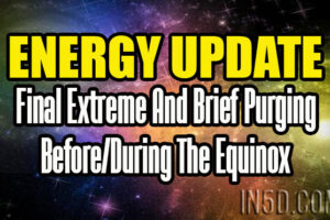 ENERGY UPDATE: Final Extreme And Brief Purging Before/During The Equinox