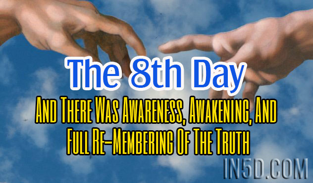 The 8th Day: And There Was Awareness, Awakening, And Full Re-Membering Of The Truth